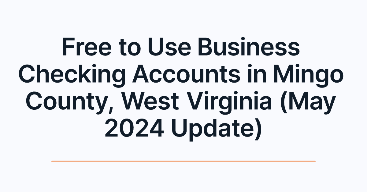 Free to Use Business Checking Accounts in Mingo County, West Virginia (May 2024 Update)